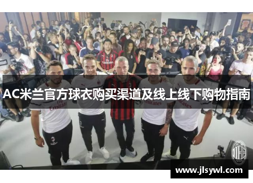 AC米兰官方球衣购买渠道及线上线下购物指南 AC米兰官方球衣购买渠道及线上线下购物指南