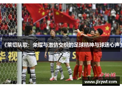 《莱切队歌:荣耀与激情交织的足球精神与球迷心声》 《莱切队歌:荣耀与激情交织的足球精神与球迷心声》
