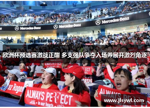 欧洲杯预选赛激战正酣 多支强队争夺入场券展开激烈角逐 欧洲杯预选赛激战正酣 多支强队争夺入场券展开激烈角逐