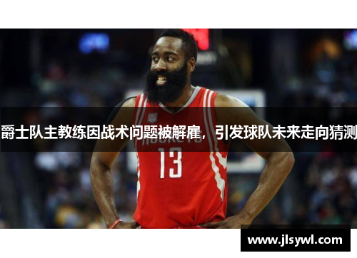 爵士队主教练因战术问题被解雇，引发球队未来走向猜测