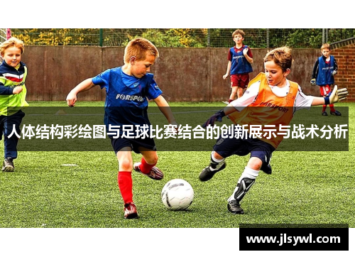 人体结构彩绘图与足球比赛结合的创新展示与战术分析 人体结构彩绘图与足球比赛结合的创新展示与战术分析