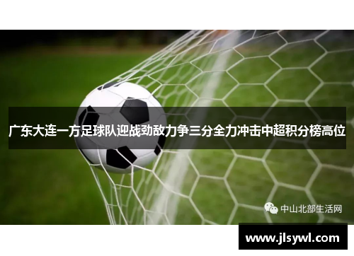 广东大连一方足球队迎战劲敌力争三分全力冲击中超积分榜高位 广东大连一方足球队迎战劲敌力争三分全力冲击中超积分榜高位