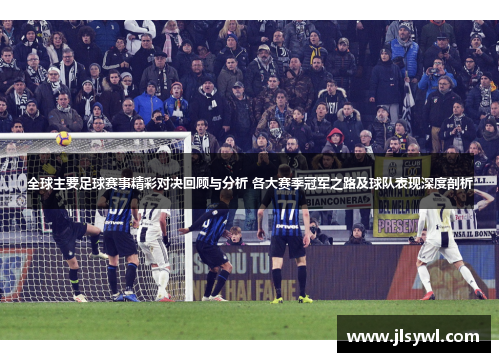 全球主要足球赛事精彩对决回顾与分析 各大赛季冠军之路及球队表现深度剖析 全球主要足球赛事精彩对决回顾与分析 各大赛季冠军之路及球队表现深度剖析