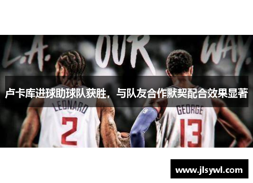 卢卡库进球助球队获胜，与队友合作默契配合效果显著