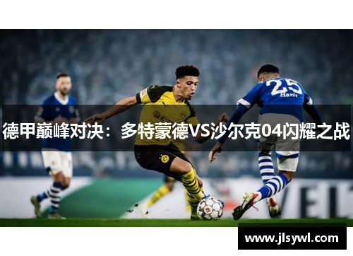 德甲巅峰对决：多特蒙德VS沙尔克04闪耀之战