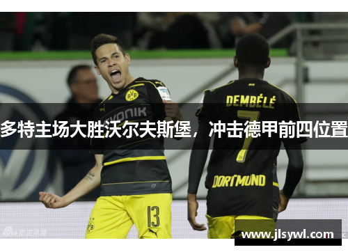 多特主场大胜沃尔夫斯堡，冲击德甲前四位置