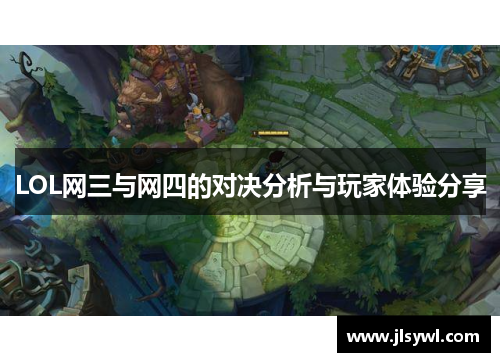 LOL网三与网四的对决分析与玩家体验分享