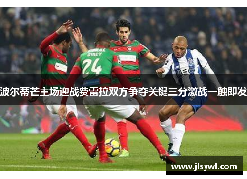 波尔蒂芒主场迎战费雷拉双方争夺关键三分激战一触即发