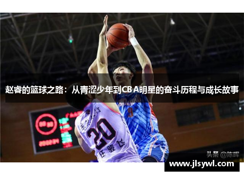 赵睿的篮球之路：从青涩少年到CBA明星的奋斗历程与成长故事