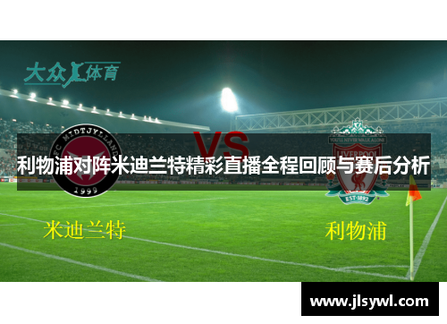 利物浦对阵米迪兰特精彩直播全程回顾与赛后分析