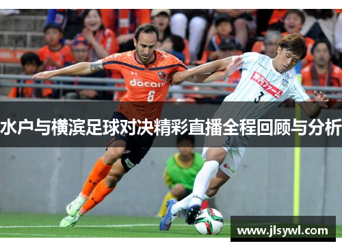 水户与横滨足球对决精彩直播全程回顾与分析