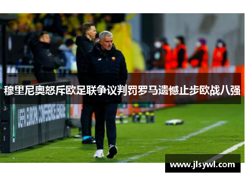 穆里尼奥怒斥欧足联争议判罚罗马遗憾止步欧战八强