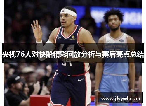 央视76人对快船精彩回放分析与赛后亮点总结